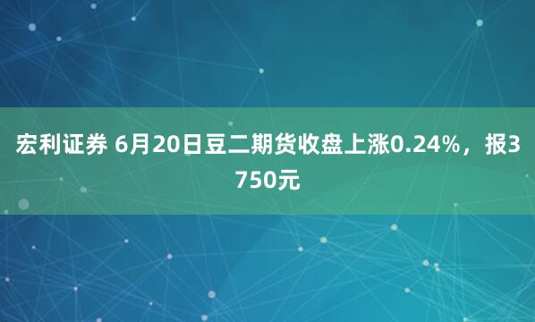 宏利证券 6月20日豆二期货收盘上涨0.24%，报3750元