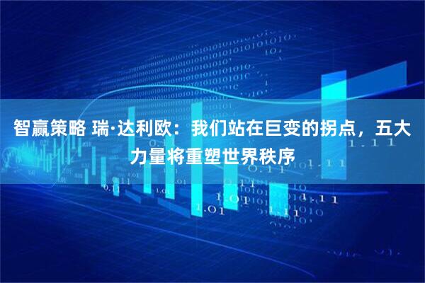 智赢策略 瑞·达利欧：我们站在巨变的拐点，五大力量将重塑世界秩序