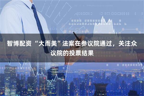 智博配资 “大而美”法案在参议院通过，关注众议院的投票结果