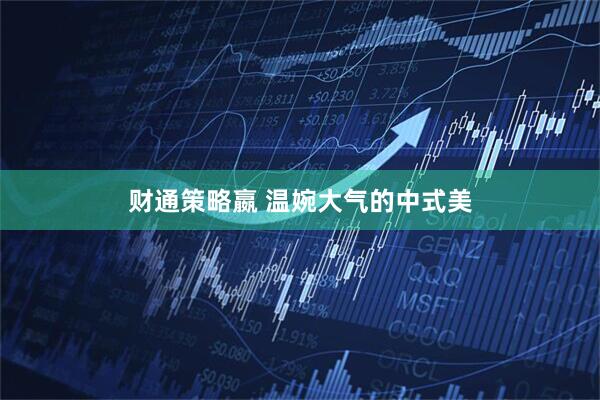 财通策略嬴 温婉大气的中式美