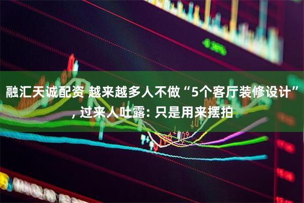 融汇天诚配资 越来越多人不做“5个客厅装修设计”, 过来人吐露: 只是用来摆拍