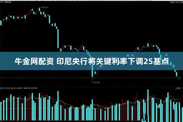 牛金网配资 印尼央行将关键利率下调25基点