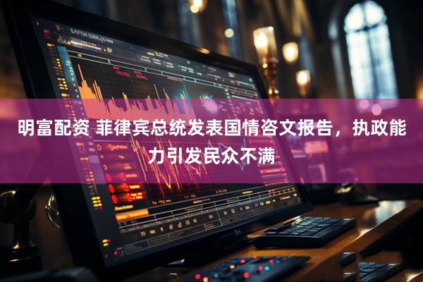 明富配资 菲律宾总统发表国情咨文报告，执政能力引发民众不满