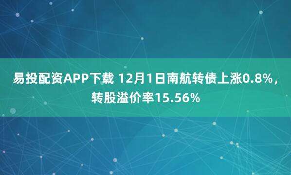 易投配资APP下载 12月1日南航转债上涨0.8%,转股溢价率15.56%