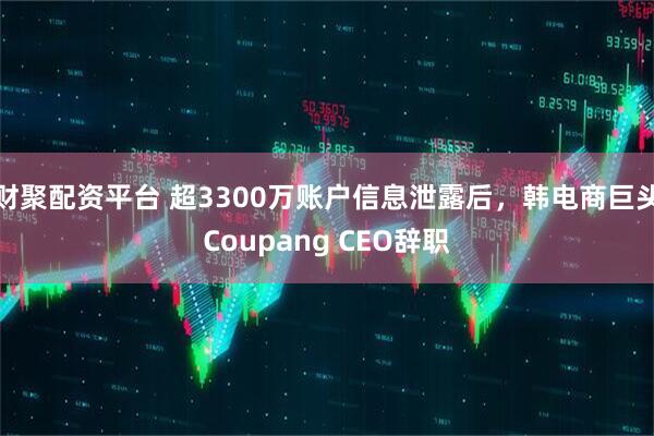 财聚配资平台 超3300万账户信息泄露后,韩电商巨头Coupang CEO辞职
