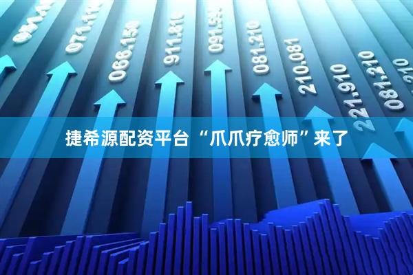 捷希源配资平台 “爪爪疗愈师”来了