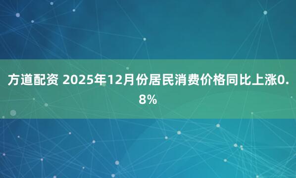 方道配资 2025年12月份居民消费价格同比上涨0.8%