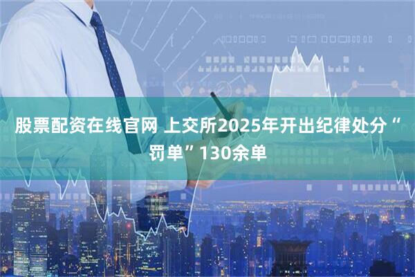 股票配资在线官网 上交所2025年开出纪律处分“罚单”130余单