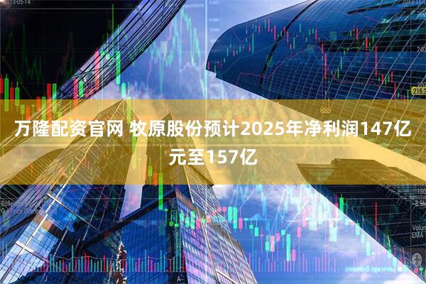 万隆配资官网 牧原股份预计2025年净利润147亿元至157亿