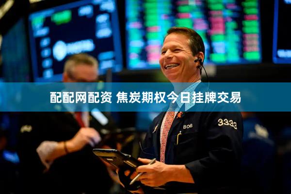 配配网配资 焦炭期权今日挂牌交易